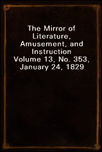 The Mirror of Literature, Amusement, and Instruction
Volume 13, No. 353, January 24, 1829