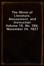 The Mirror of Literature, Amusement, and Instruction
Volume 10, No. 284, November 24, 1827