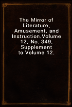 The Mirror of Literature, Amusement, and Instruction.
Volume 12, No. 349, Supplement to Volume 12.