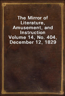 The Mirror of Literature, Amusement, and Instruction
Volume 14, No. 404, December 12, 1829