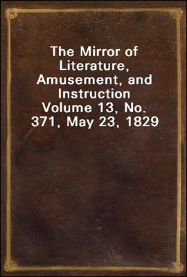 The Mirror of Literature, Amusement, and Instruction
Volume 13, No. 371, May 23, 1829