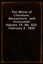 The Mirror of Literature, Amusement, and Instruction
Volume 19, No. 532, February 4, 1832