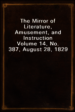 The Mirror of Literature, Amusement, and Instruction
Volume 14, No. 387, August 28, 1829