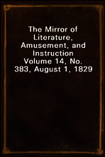 The Mirror of Literature, Amusement, and Instruction
Volume 14, No. 383, August 1, 1829