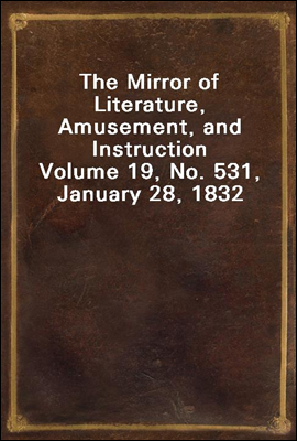 The Mirror of Literature, Amusement, and Instruction
Volume 19, No. 531, January 28, 1832