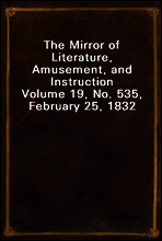 The Mirror of Literature, Amusement, and Instruction
Volume 19, No. 535, February 25, 1832