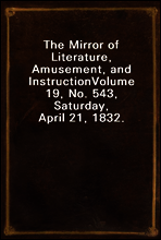 The Mirror of Literature, Amusement, and Instruction
Volume 19, No. 543, Saturday, April 21, 1832.