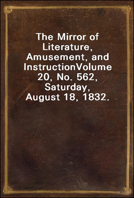 The Mirror of Literature, Amusement, and Instruction
Volume 20, No. 562, Saturday, August 18, 1832.