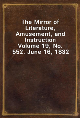 The Mirror of Literature, Amusement, and Instruction
Volume 19, No. 552, June 16, 1832