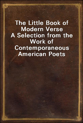 The Little Book of Modern Verse
A Selection from the Work of Contemporaneous American Poets