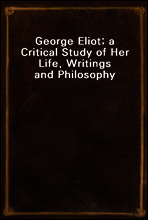 George Eliot; a Critical Study of Her Life, Writings and Philosophy