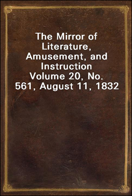 The Mirror of Literature, Amusement, and Instruction
Volume 20, No. 561, August 11, 1832