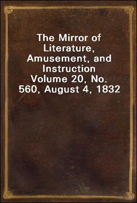 The Mirror of Literature, Amusement, and Instruction
Volume 20, No. 560, August 4, 1832