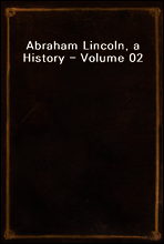 Abraham Lincoln, a History - Volume 02