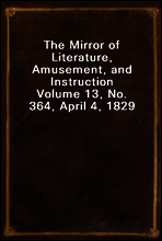 The Mirror of Literature, Amusement, and Instruction
Volume 13, No. 364, April 4, 1829