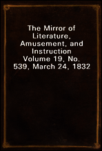 The Mirror of Literature, Amusement, and Instruction
Volume 19, No. 539, March 24, 1832