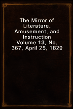 The Mirror of Literature, Amusement, and Instruction
Volume 13, No. 367, April 25, 1829