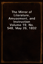 The Mirror of Literature, Amusement, and Instruction
Volume 19, No. 548, May 26, 1832