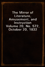 The Mirror of Literature, Amusement, and Instruction
Volume 20, No. 572, October 20, 1832