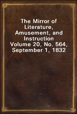The Mirror of Literature, Amusement, and Instruction
Volume 20, No. 564, September 1, 1832