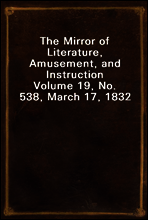 The Mirror of Literature, Amusement, and Instruction
Volume 19, No. 538, March 17, 1832