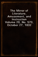 The Mirror of Literature, Amusement, and Instruction
Volume 20, No. 573, October 27, 1832