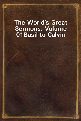 The World's Great Sermons, Volume 01
Basil to Calvin