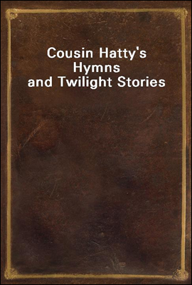 Cousin Hatty's Hymns and Twilight Stories
