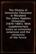 The History of University Education in Maryland
The Johns Hopkins University (1876-1891). With supplementary notes on university extension and the university of the future