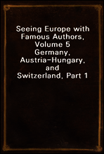 Seeing Europe with Famous Authors, Volume 5
Germany, Austria-Hungary, and Switzerland, Part 1