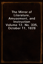The Mirror of Literature, Amusement, and Instruction
Volume 12, No. 335, October 11, 1828