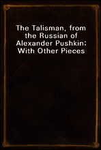 The Talisman, from the Russian of Alexander Pushkin; With Other Pieces
