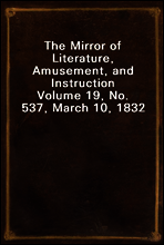 The Mirror of Literature, Amusement, and Instruction
Volume 19, No. 537, March 10, 1832