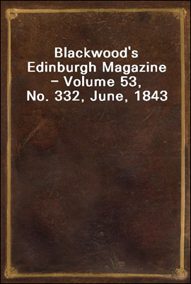 Blackwood`s Edinburgh Magazine - Volume 53, No. 332, June, 1843
