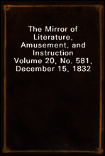 The Mirror of Literature, Amusement, and Instruction
Volume 20, No. 581, December 15, 1832