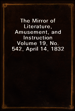 The Mirror of Literature, Amusement, and Instruction
Volume 19, No. 542, April 14, 1832