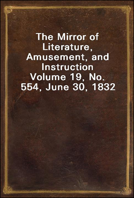 The Mirror of Literature, Amusement, and Instruction
Volume 19, No. 554, June 30, 1832