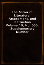 The Mirror of Literature, Amusement, and Instruction
Volume 19, No. 555, Supplementary Number