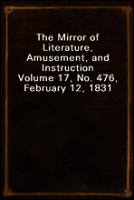The Mirror of Literature, Amusement, and Instruction
Volume 17, No. 476, February 12, 1831