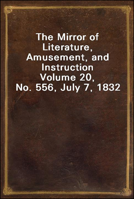 The Mirror of Literature, Amusement, and Instruction
Volume 20, No. 556, July 7, 1832