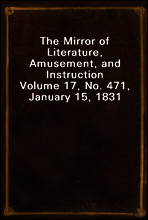 The Mirror of Literature, Amusement, and Instruction
Volume 17, No. 471, January 15, 1831