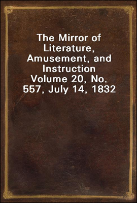 The Mirror of Literature, Amusement, and Instruction
Volume 20, No. 557, July 14, 1832