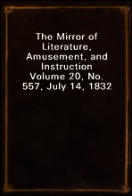 The Mirror of Literature, Amusement, and Instruction
Volume 20, No. 557, July 14, 1832