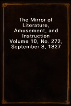 The Mirror of Literature, Amusement, and Instruction
Volume 10, No. 272, September 8, 1827