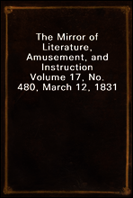 The Mirror of Literature, Amusement, and Instruction
Volume 17, No. 480, March 12, 1831