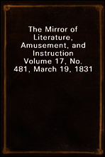 The Mirror of Literature, Amusement, and Instruction
Volume 17, No. 481, March 19, 1831