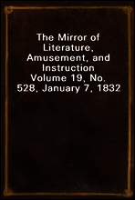 The Mirror of Literature, Amusement, and Instruction
Volume 19, No. 528, January 7, 1832
