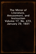 The Mirror of Literature, Amusement, and Instruction
Volume 17, No. 473, January 29, 1831