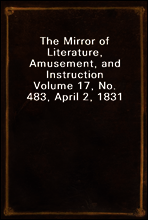 The Mirror of Literature, Amusement, and Instruction
Volume 17, No. 483, April 2, 1831