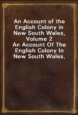 An Account of the English Colony in New South Wales, Volume 2
An Account Of The English Colony In New South Wales, From Its First Settlement In 1788, To August 1801